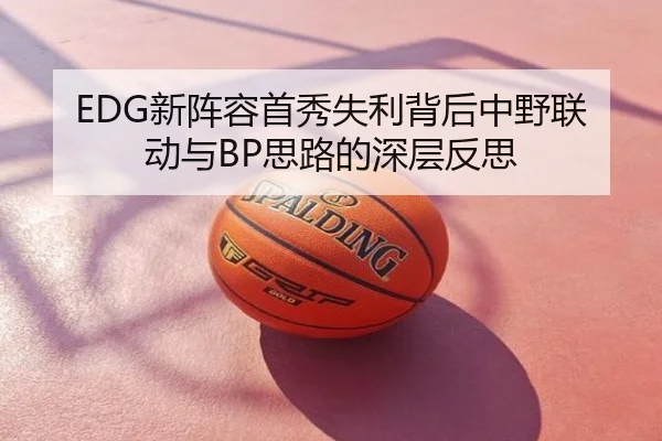 EDG新阵容首秀失利背后中野联动与BP思路的深层反思