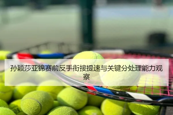 孙颖莎亚锦赛前反手衔接提速与关键分处理能力观察